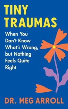 Tiny traumas : when you don't know what's wrong, but nothing feels quite right  Cover Image
