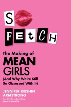 So fetch : the making of Mean Girls (and why we're still so obsessed with it)  Cover Image