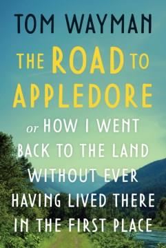 The road to Appledore : or, How I went back to the land without ever having lived there in the first place  Cover Image