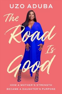 The road is good : how a mother's strength became a daughter's purpose  Cover Image