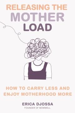 Releasing the mother load : how to carry less and enjoy motherhood more  Cover Image