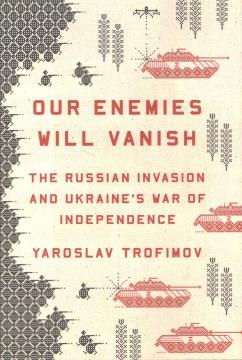 Our enemies will vanish : the Russian invasion and Ukraine's war of independence  Cover Image