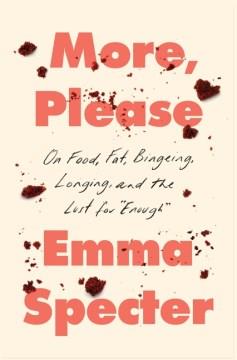 More, please : on food, fat, bingeing, longing, and the lust for "enough"  Cover Image