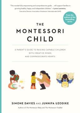 The Montessori child : a parent's guide to raising capable children with creative minds and compassionate hearts  Cover Image