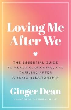Loving Me After We : The Essential Guide to Healing, Growing, and Thriving After a Toxic Relationship. Cover Image