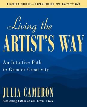 Living the artist's way : an intuitive path to greater creativity : a six-week artist's way program  Cover Image