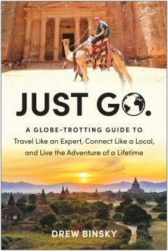 Just go : a globetrotting guide to travel like an expert, connect like a local, and live the adventure of a lifetime  Cover Image