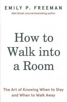 How to walk into a room : the art of knowing when to stay and when to walk away  Cover Image