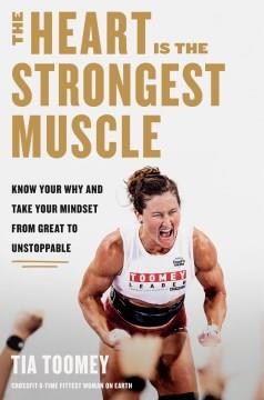 The heart is the strongest muscle : know your why and take your mindset from great to unstoppable  Cover Image