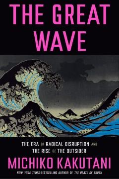 The great wave : the era of radical disruption and the rise of the outsider  Cover Image