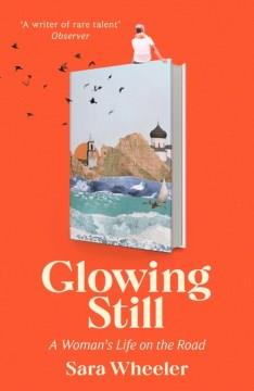 Glowing still : a woman's life on the road  Cover Image