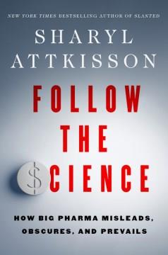 Follow the science : how big pharma misleads, obscures, and prevails  Cover Image