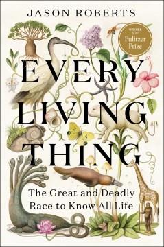 Every living thing : the great and deadly race to know all life  Cover Image