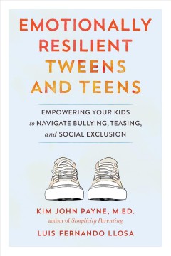 Emotionally resilient tweens and teens : empowering your kids to navigate bullying, teasing, and social exclusion  Cover Image