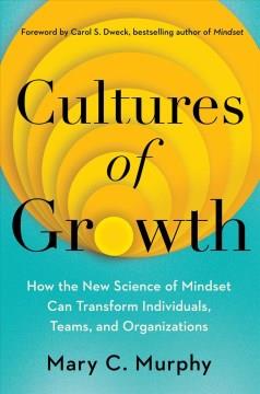 Cultures of growth : how the new science of mindset can transform individuals, teams, and organizations  Cover Image