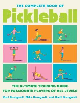 The complete book of pickleball : the ultimate training guide for passionate players of all levels  Cover Image