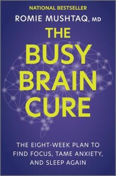 The busy brain cure : the eight-week plan to find focus, tame anxiety, and sleep again  Cover Image