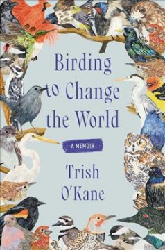 Birding to change the world : a memoir  Cover Image