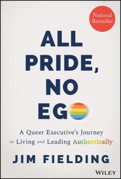 All pride, no ego : a queer executive's journey to living and leading authentically  Cover Image