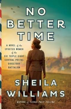 No better time : a novel of the spirited women of the Six Triple Eight Central Postal Directory Battalion  Cover Image