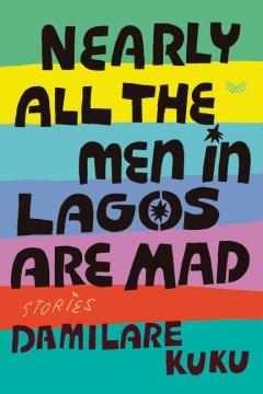 Nearly all the men in Lagos are mad : stories  Cover Image