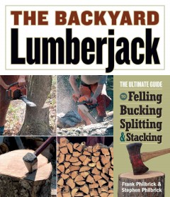 The backyard lumberjack : the ultimate guide to felling, bucking, splitting & stacking  Cover Image