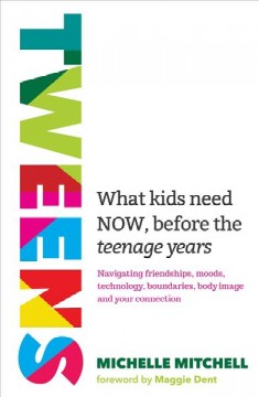 Tweens : what kids need NOW, before the teenage years : navigating friendships, moods, technology, boundaries, body image and the road ahead  Cover Image