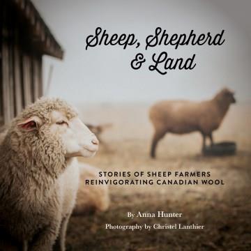 Sheep, shepherd & land : stories of sheep farmers reinvigorating Canadian wool  Cover Image