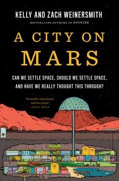 A city on Mars : can we settle space, should we settle space, and have we really thought this through?  Cover Image