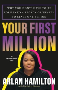 Your first million : why you don't have to be born into a legacy of wealth to leave one behind : an entrepreneur's guide  Cover Image