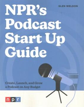 NPR's podcast start up guide : create, launch, and grow a podcast on any budget  Cover Image
