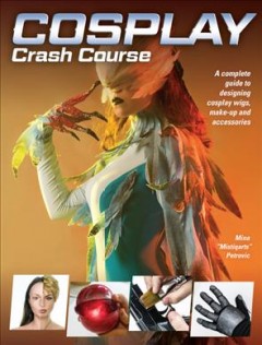 Cosplay crash course : a complete guide to designing cosplay wigs, makeup and accessories  Cover Image