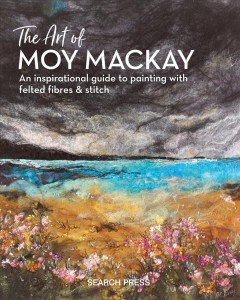 The art of Moy MacKay : an inspirational guide to painting with felted fibres & stitch  Cover Image