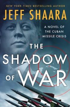 The shadow of war : a novel of the Cuban Missile Crisis  Cover Image