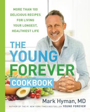 The young forever cookbook : more than 100 delicious recipes for living your longest, healthiest life  Cover Image