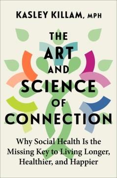 The art and science of connection : why social health is the missing key to living longer, healthier, and happier  Cover Image