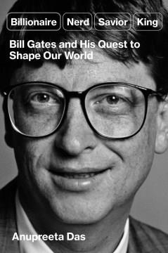 Billionaire, Nerd, Savior, King : Bill Gates and His Quest to Shape the World. Cover Image