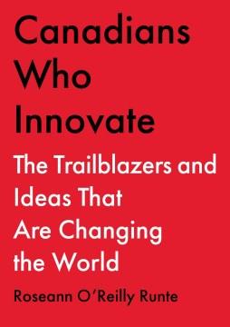 Canadians who innovate : the trailblazers and ideas that are changing the world  Cover Image