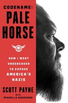 Code Name : Pale Horse : How I Went Undercover to Expose America's Nazis. Cover Image