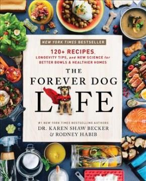 The forever dog life : 120+ recipes, longevity tips, and new science for better bowls and healthier homes  Cover Image