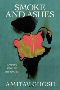 Smoke and ashes : opium's hidden histories  Cover Image