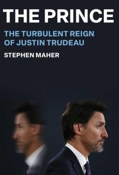 The prince : the turbulent reign of Justin Trudeau  Cover Image