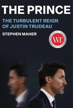 The prince : the turbulent reign of Justin Trudeau  Cover Image