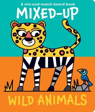 Mixed-up wild animals : a mix-and-match board book  Cover Image
