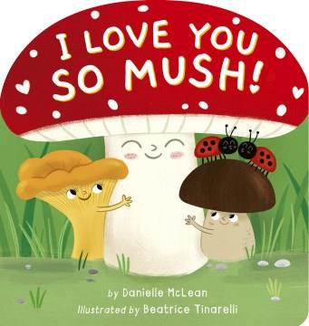 I Love You So Mush! : A Mushroom Friends Story Book Cover Image