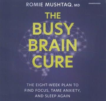 The busy brain cure the eight-week plan to find focus, tame anxiety, and sleep again  Cover Image