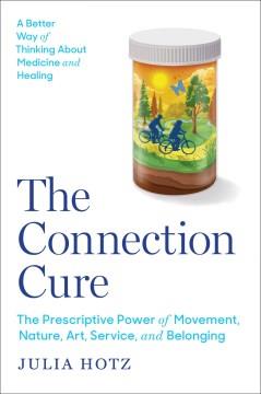 The connection cure : the prescriptive power of movement, nature, art, service, and belonging  Cover Image