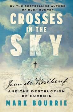 Crosses in the sky : Jean de Brébeuf and the destruction of Huronia  Cover Image