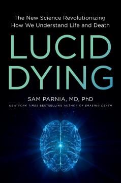 Lucid Dying : The New Science Revolutionizing How We Understand Life and Death. Cover Image