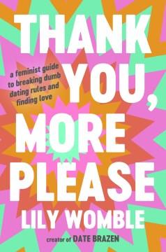 Thank you, more please : a feminist guide to breaking dumb dating rules and finding love  Cover Image